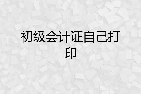 初级会计证自己打印