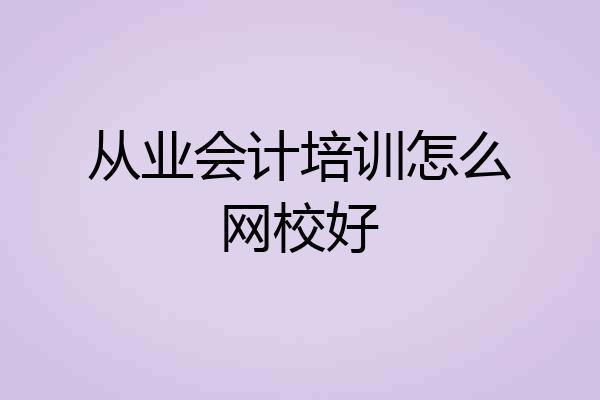 从业会计培训怎么网校好