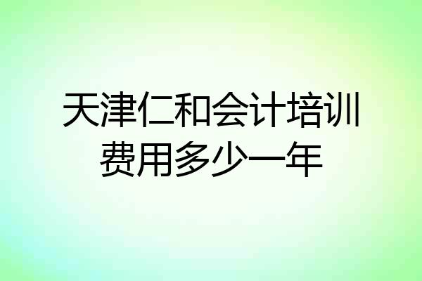 天津仁和会计培训费用多少一年