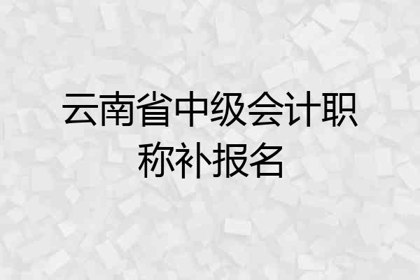 云南省中级会计职称补报名