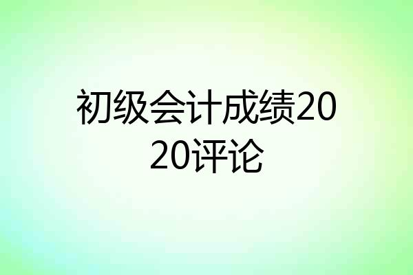初级会计成绩2020评论
