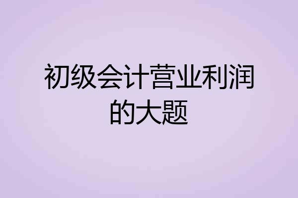 初级会计营业利润的大题