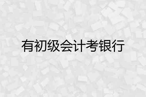 有初级会计考银行