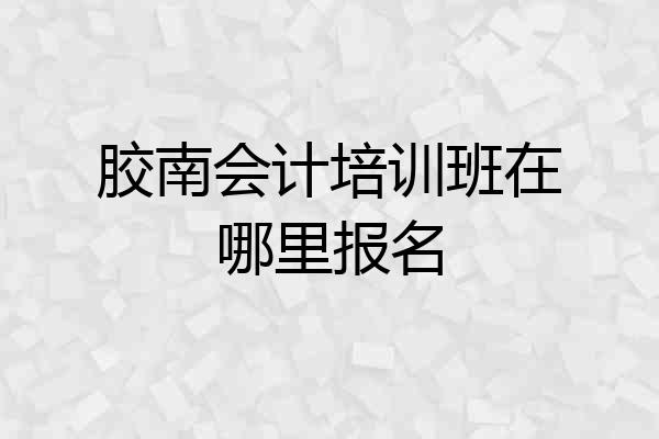 胶南会计培训班在哪里报名