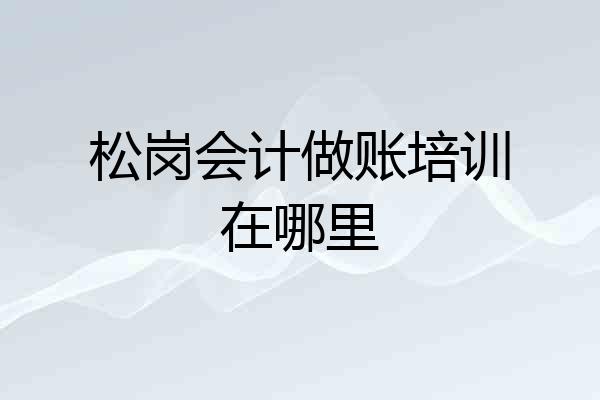 松岗会计做账培训在哪里