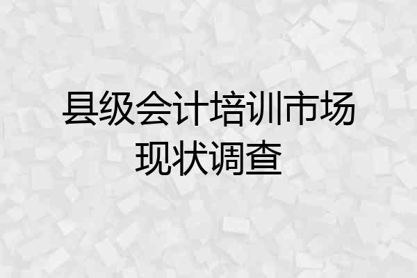 县级会计培训市场现状调查