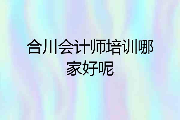 合川会计师培训哪家好呢