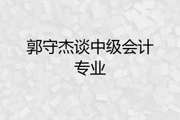 郭守杰谈中级会计专业