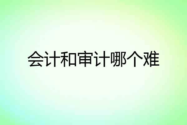 会计和审计哪个难