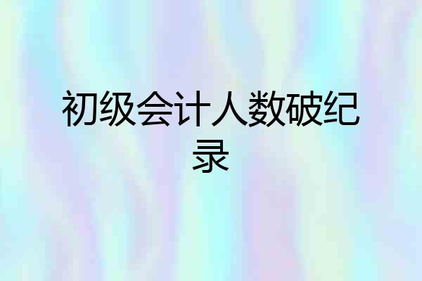 初级会计人数破纪录