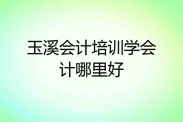 玉溪会计培训学会计哪里好