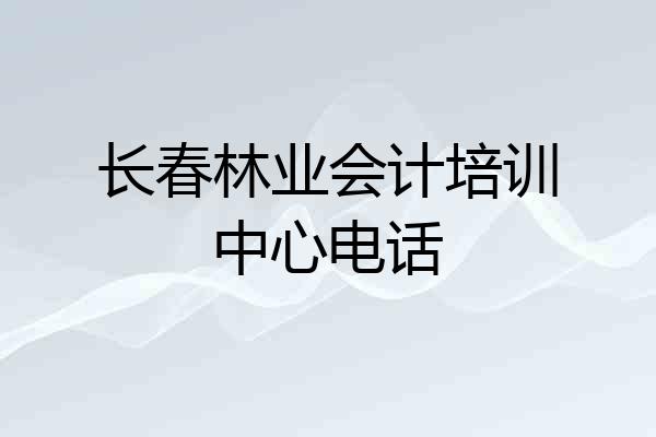长春林业会计培训中心电话