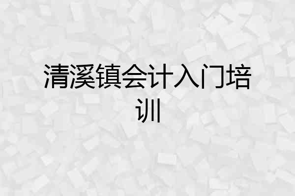 清溪镇会计入门培训