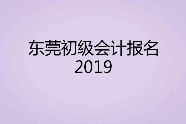 东莞初级会计报名2019