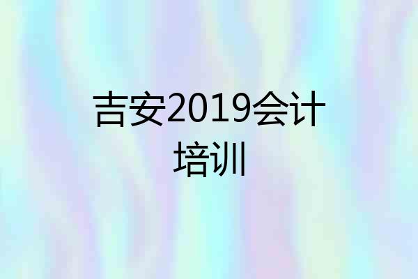 吉安2019会计培训