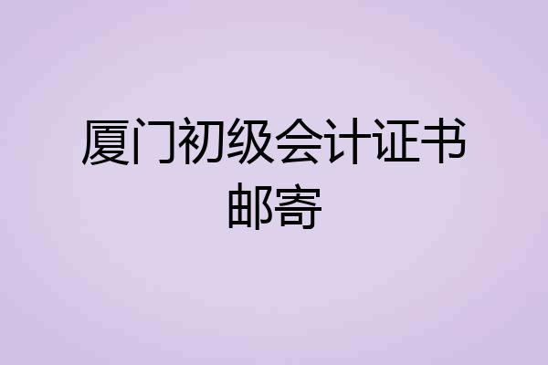 厦门初级会计证书邮寄