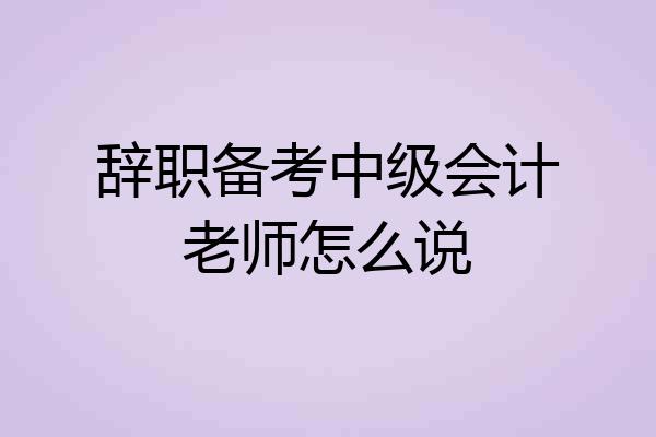 辞职备考中级会计老师怎么说