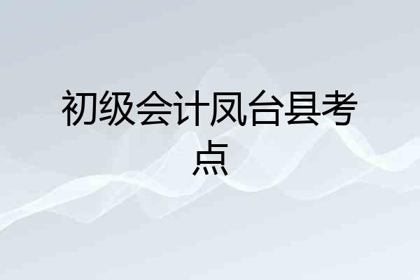 初级会计凤台县考点