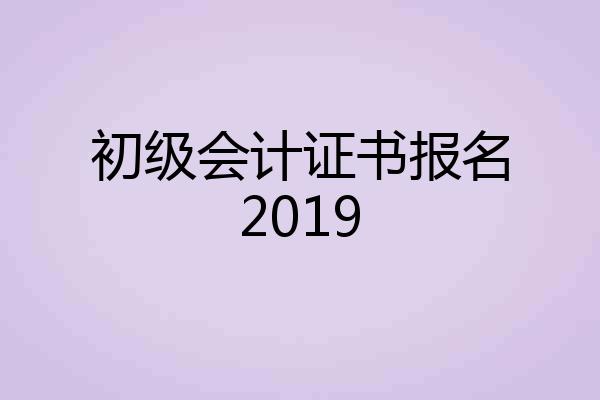 初级会计证书报名2019