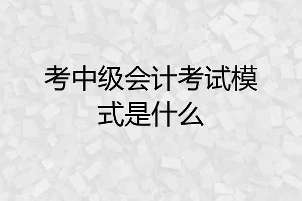 考中级会计考试模式是什么