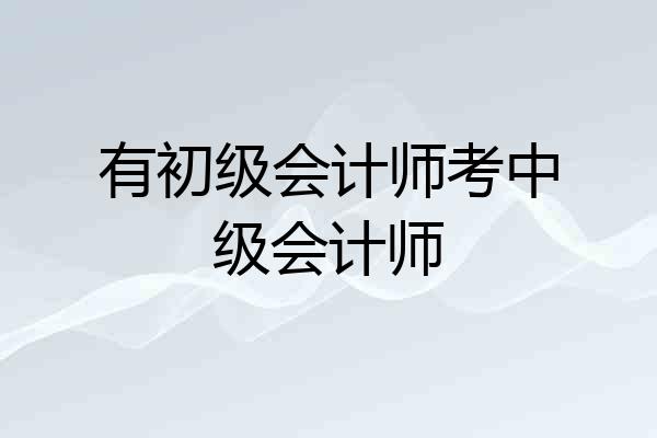 有初级会计师考中级会计师