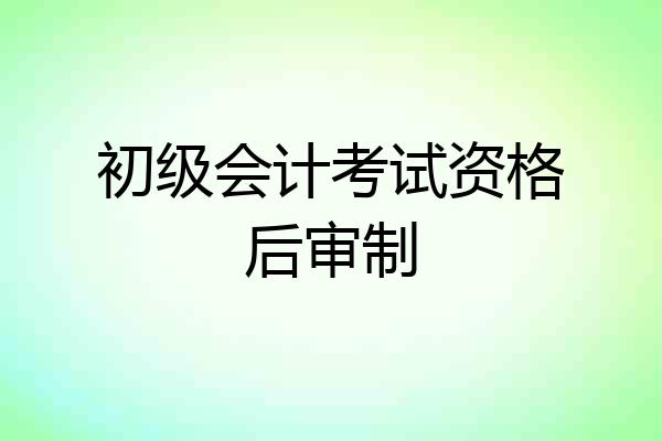 初级会计考试资格后审制