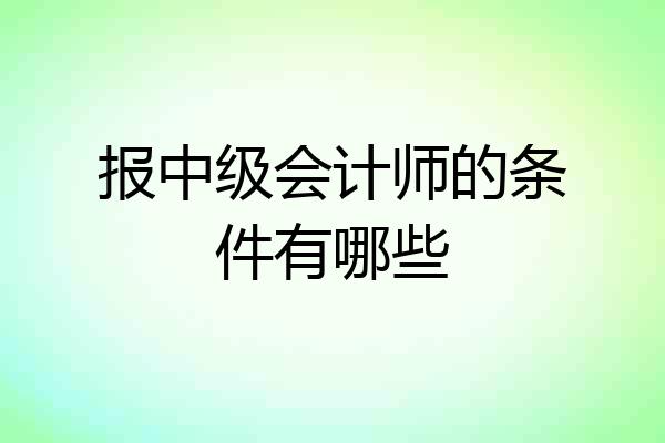 报中级会计师的条件有哪些
