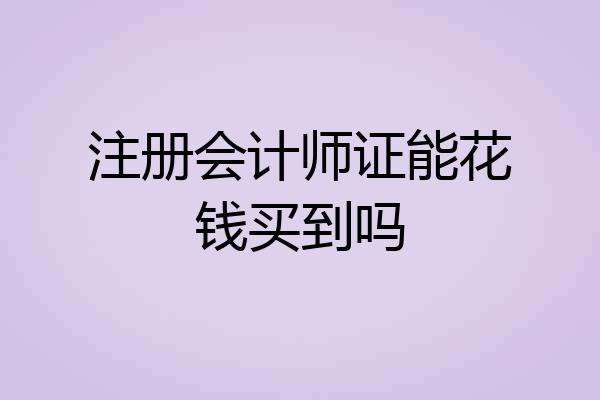 注册会计师证能花钱买到吗