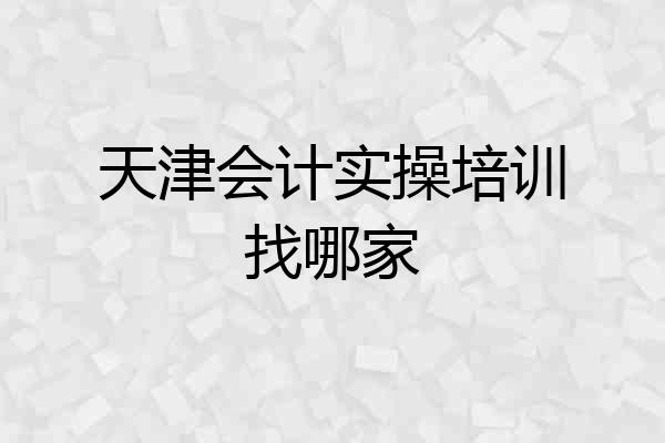 天津会计实操培训找哪家