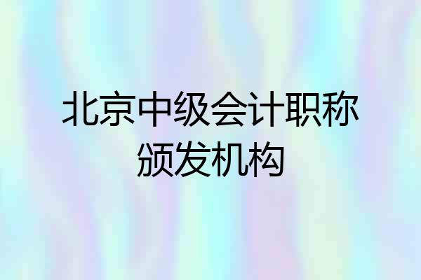 北京中级会计职称颁发机构