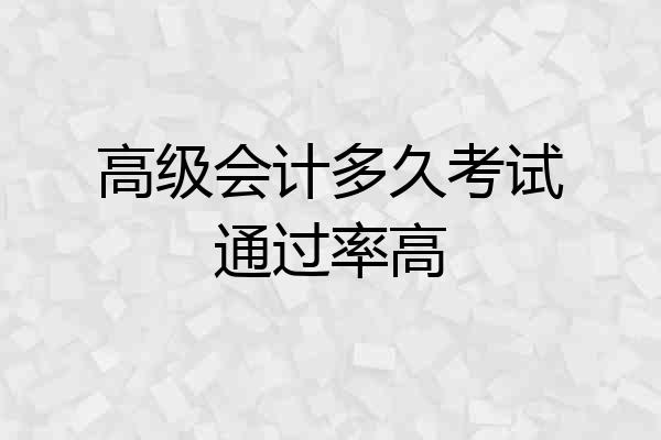 高级会计多久考试通过率高