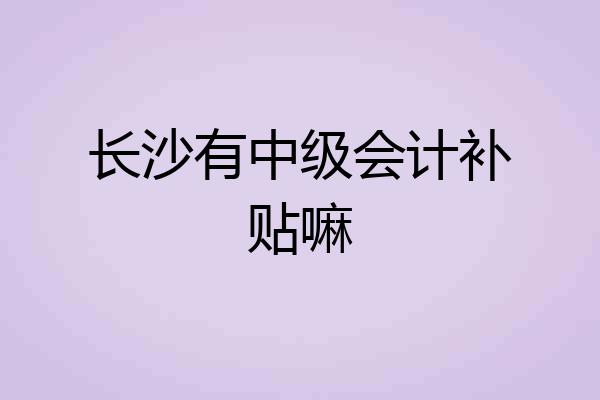 长沙有中级会计补贴嘛