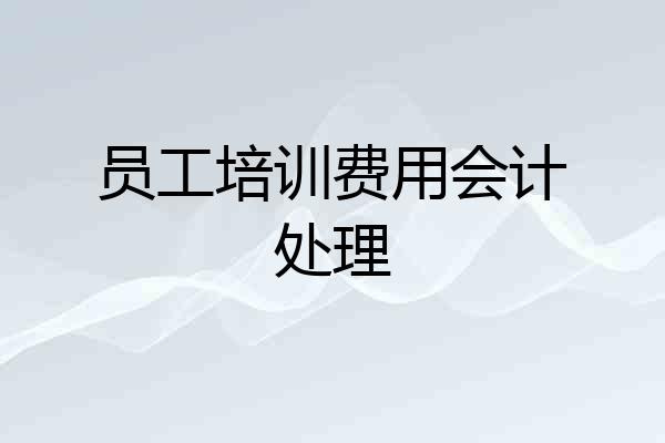 员工培训费用会计处理