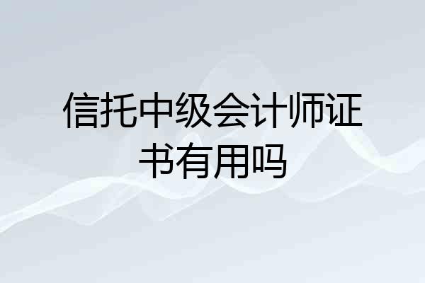 信托中级会计师证书有用吗