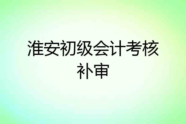 淮安初级会计考核补审