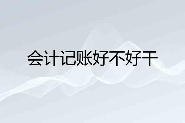会计记账好不好干