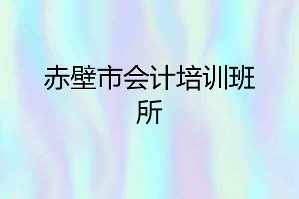 赤壁市会计培训班所