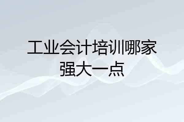 工业会计培训哪家强大一点