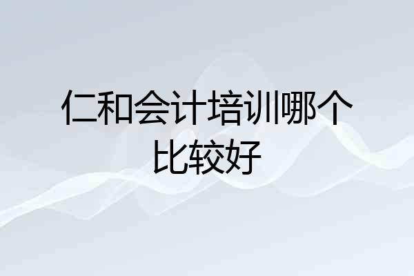 仁和会计培训哪个比较好