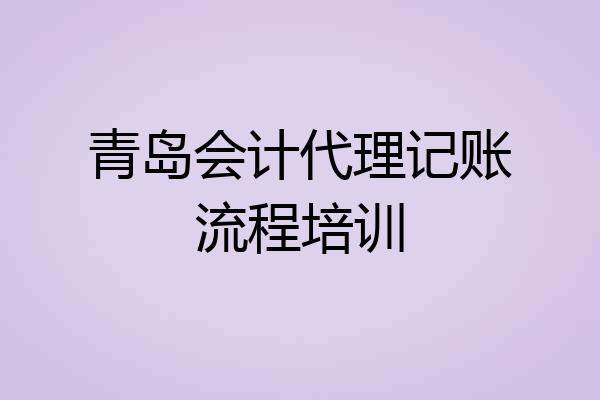 青岛会计代理记账流程培训