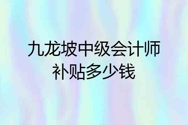 九龙坡中级会计师补贴多少钱
