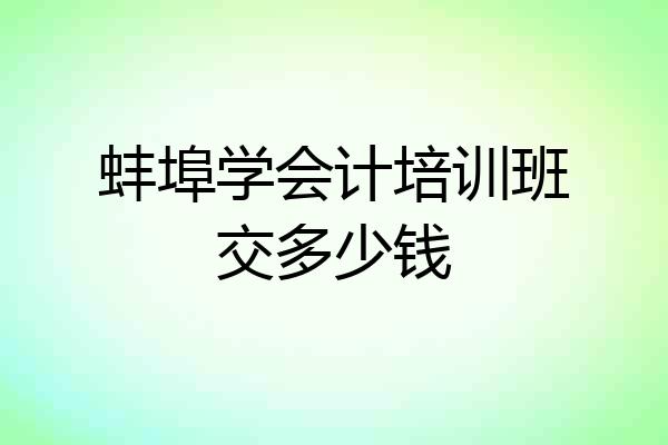 蚌埠学会计培训班交多少钱