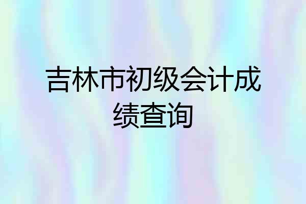 吉林市初级会计成绩查询