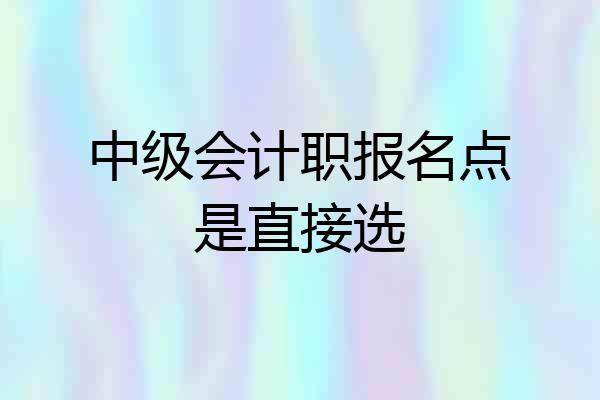 中级会计职报名点是直接选