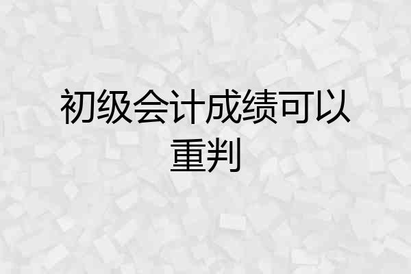 初级会计成绩可以重判