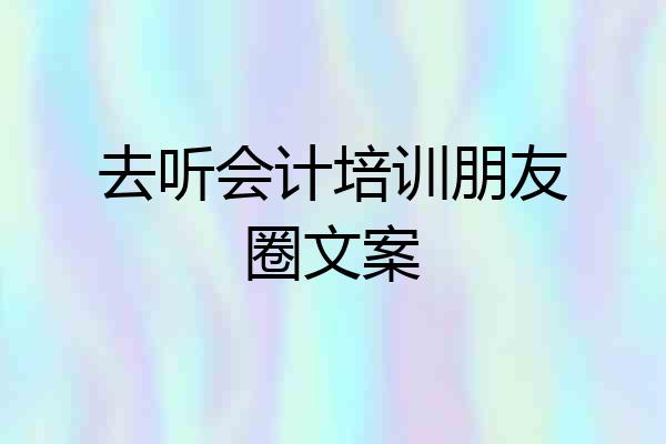去听会计培训朋友圈文案