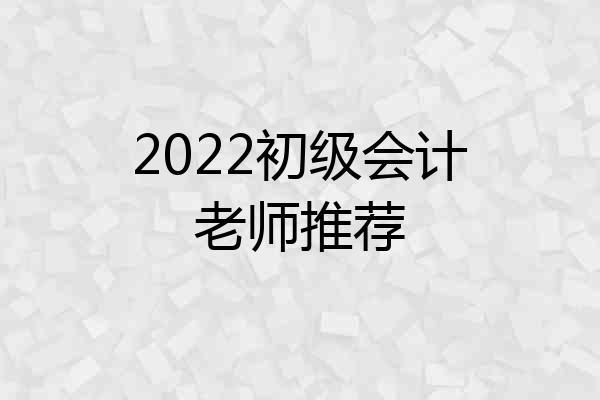 2022初级会计老师推荐
