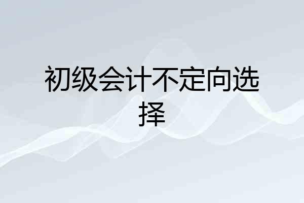 初级会计不定向选择