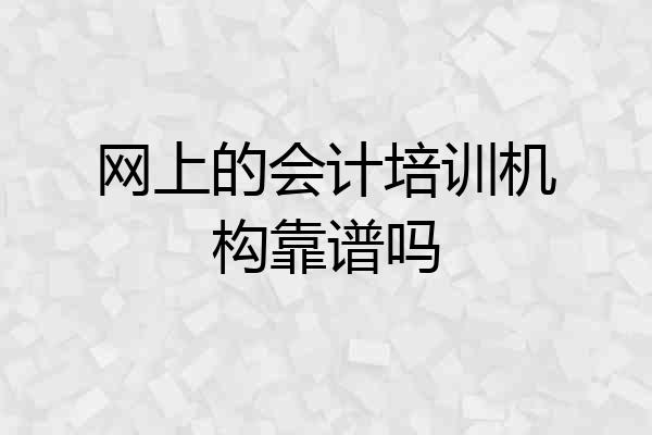 网上的会计培训机构靠谱吗