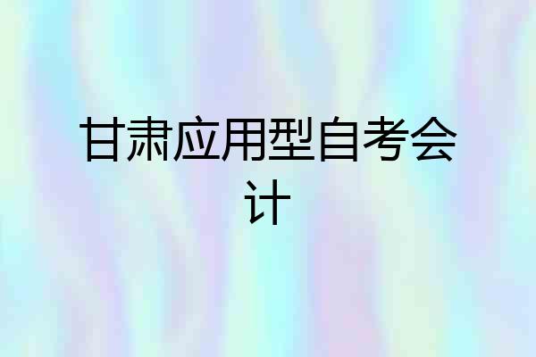 甘肃应用型自考会计